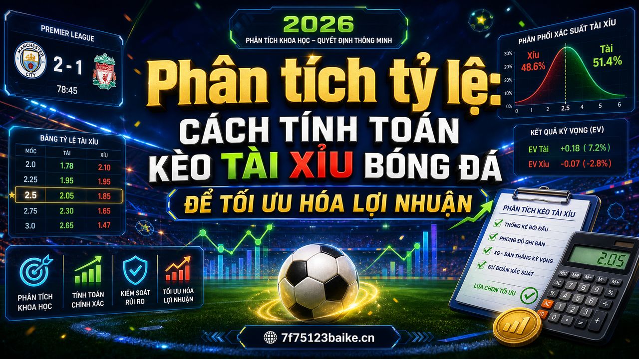 Phân tích tỷ lệ: Cách tính toán kèo tài xỉu bóng đá để tối ưu hóa lợi nhuận